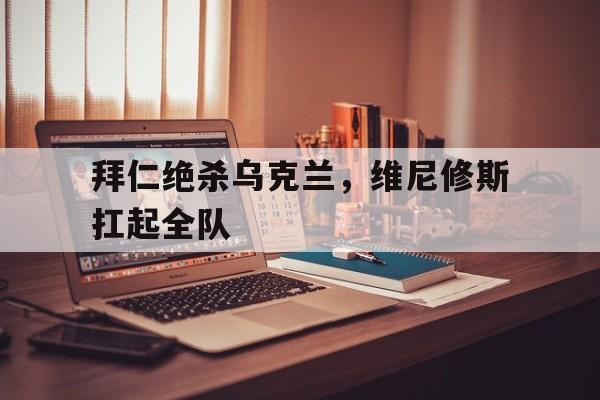 拜仁绝杀乌克兰，维尼修斯扛起全队